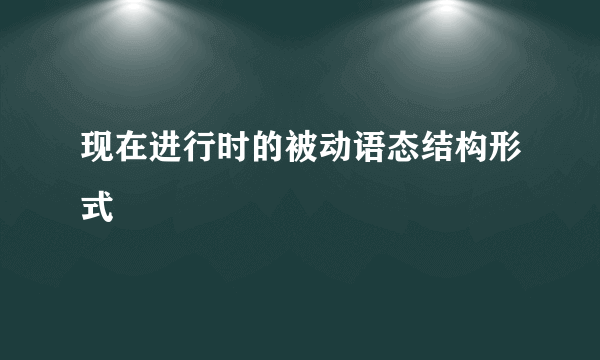 现在进行时的被动语态结构形式