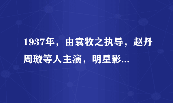 1937年，由袁牧之执导，赵丹周璇等人主演，明星影片公司出品的电影是