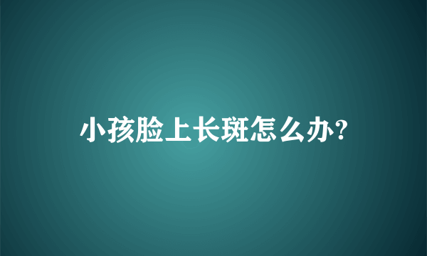 小孩脸上长斑怎么办?