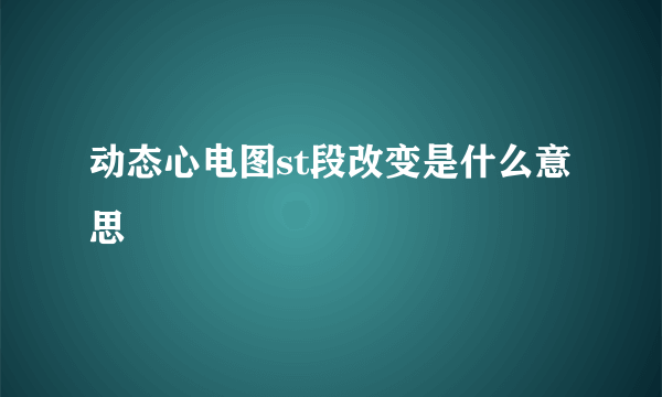 动态心电图st段改变是什么意思