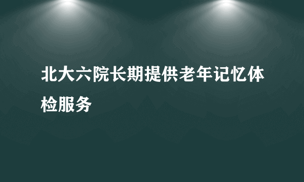 北大六院长期提供老年记忆体检服务