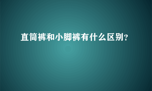 直筒裤和小脚裤有什么区别？