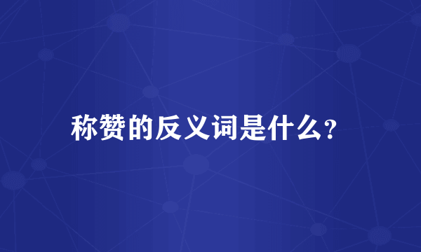 称赞的反义词是什么？