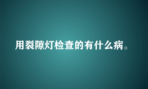 用裂隙灯检查的有什么病。