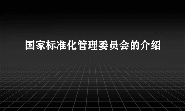 国家标准化管理委员会的介绍