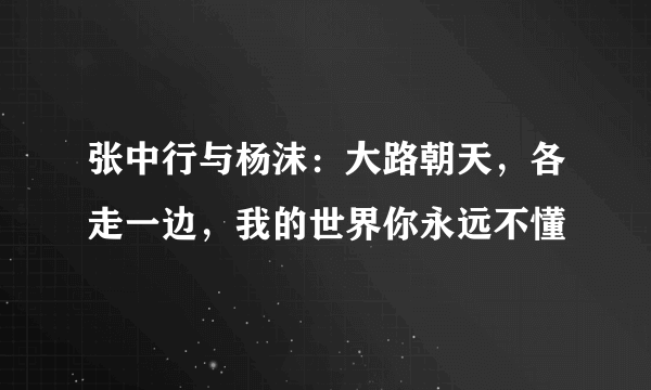 张中行与杨沫：大路朝天，各走一边，我的世界你永远不懂