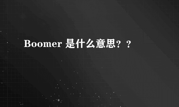 Boomer 是什么意思？？