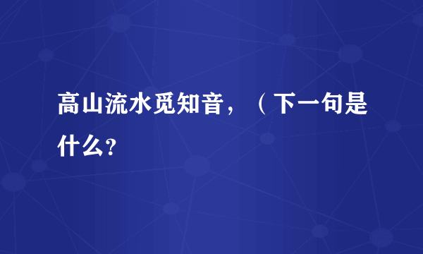 高山流水觅知音，（下一句是什么？