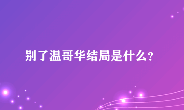 别了温哥华结局是什么？