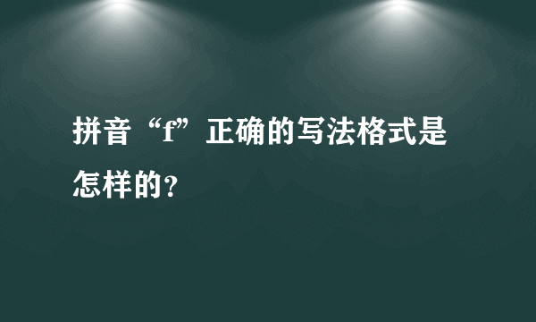 拼音“f”正确的写法格式是怎样的？