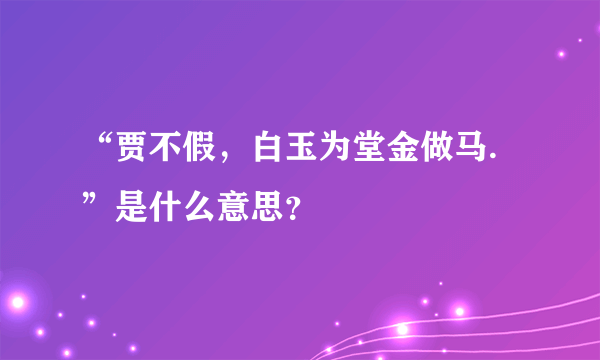 “贾不假，白玉为堂金做马.”是什么意思？