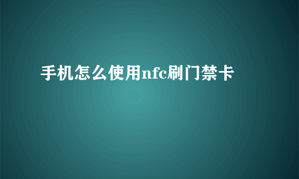 手机怎么使用nfc刷门禁卡