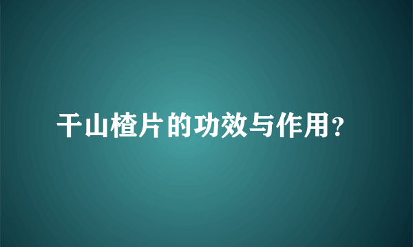 干山楂片的功效与作用？