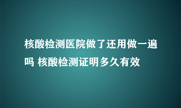 核酸检测医院做了还用做一遍吗 核酸检测证明多久有效