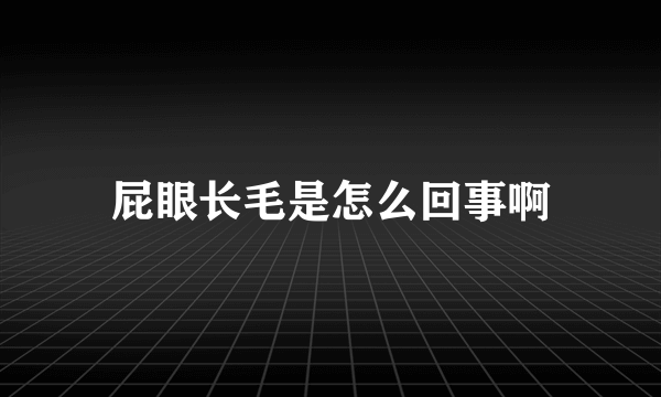 屁眼长毛是怎么回事啊