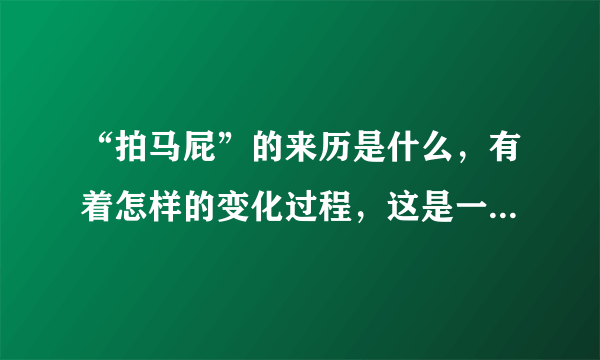 “拍马屁”的来历是什么，有着怎样的变化过程，这是一种什么现象