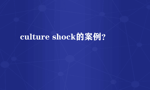 culture shock的案例？