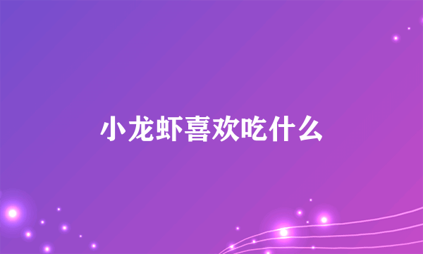 小龙虾喜欢吃什么