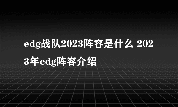 edg战队2023阵容是什么 2023年edg阵容介绍