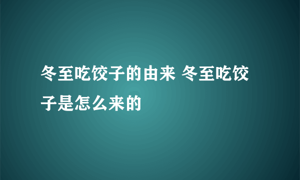 冬至吃饺子的由来 冬至吃饺子是怎么来的