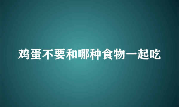 鸡蛋不要和哪种食物一起吃