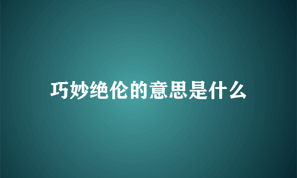 巧妙绝伦的意思是什么