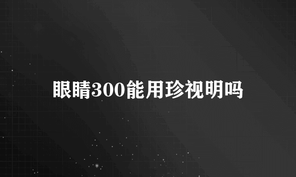 眼睛300能用珍视明吗