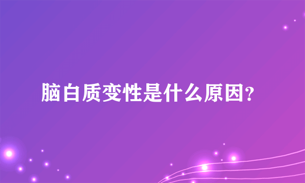 脑白质变性是什么原因？