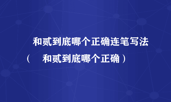 貮和贰到底哪个正确连笔写法（貮和贰到底哪个正确）