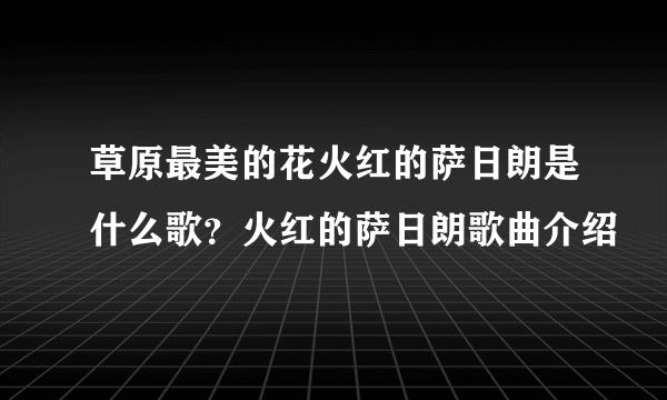 草原最美的花火红的萨日朗是什么歌？火红的萨日朗歌曲介绍