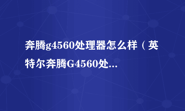 奔腾g4560处理器怎么样（英特尔奔腾G4560处理器评测）