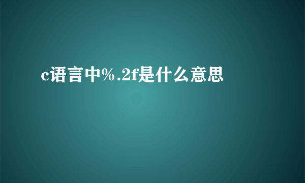 c语言中%.2f是什么意思