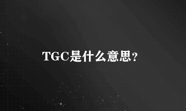 TGC是什么意思？