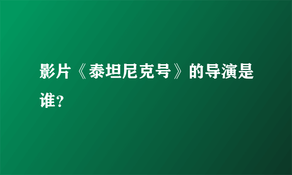 影片《泰坦尼克号》的导演是谁？