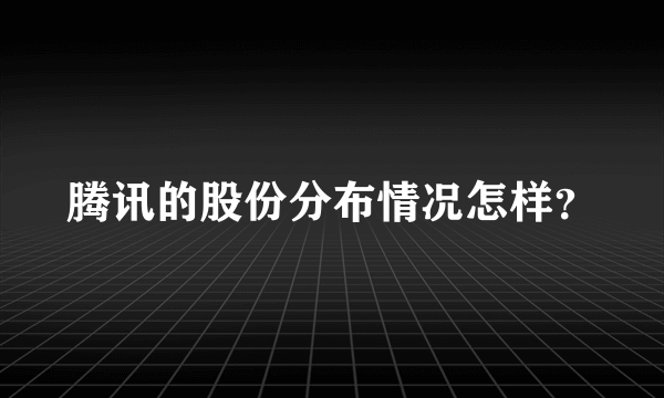 腾讯的股份分布情况怎样？