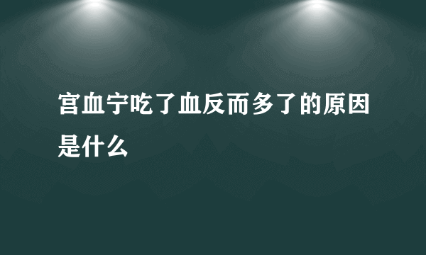 宫血宁吃了血反而多了的原因是什么