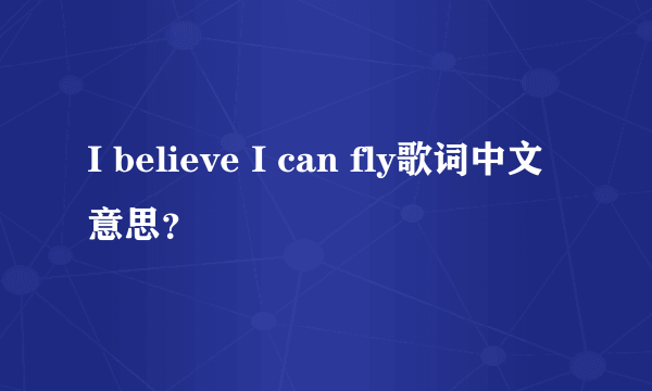 I believe I can fly歌词中文意思？