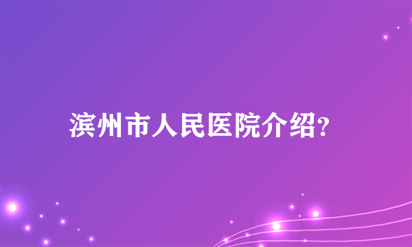 滨州市人民医院介绍？