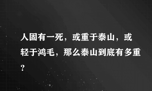 人固有一死，或重于泰山，或轻于鸿毛，那么泰山到底有多重？