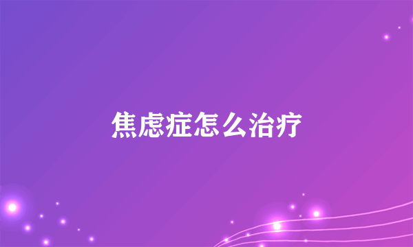 焦虑症怎么治疗