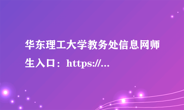 华东理工大学教务处信息网师生入口：https://jwc.ecust.edu.cn/