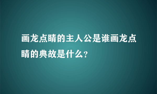 画龙点睛的主人公是谁画龙点睛的典故是什么？