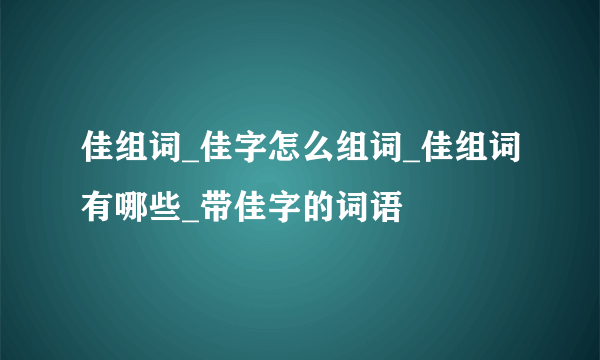 佳组词_佳字怎么组词_佳组词有哪些_带佳字的词语