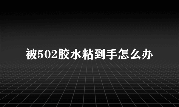 被502胶水粘到手怎么办