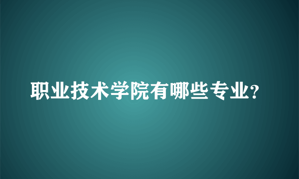 职业技术学院有哪些专业？