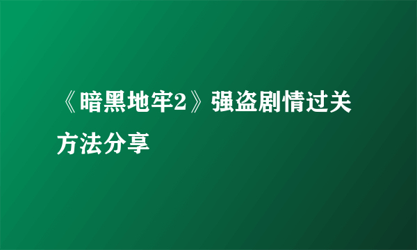 《暗黑地牢2》强盗剧情过关方法分享