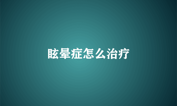 眩晕症怎么治疗