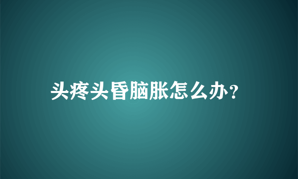 头疼头昏脑胀怎么办？