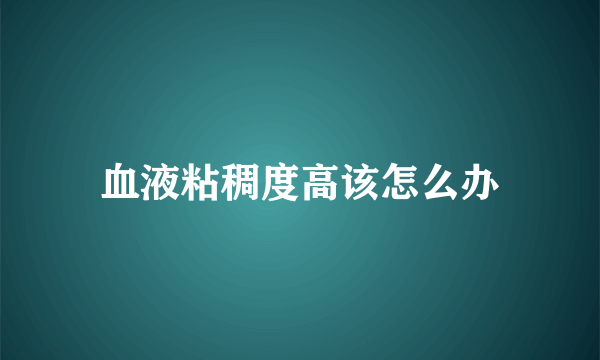 血液粘稠度高该怎么办