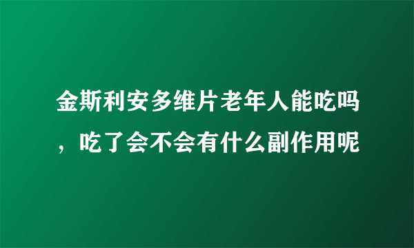 金斯利安多维片老年人能吃吗，吃了会不会有什么副作用呢